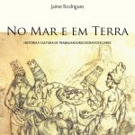 Lançamento do livro: No mar e em terra: um livro sobre a história e a cultura dos trabalhadores escravos e livres no Brasil, dia 10 de novembro.