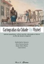 Livro Cartografias da Cidade (In) Visível:Setores populares, cultura escrita, educação e leitura no Rio de Janeiro imperial